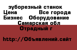 525 зуборезный станок › Цена ­ 1 000 - Все города Бизнес » Оборудование   . Самарская обл.,Отрадный г.